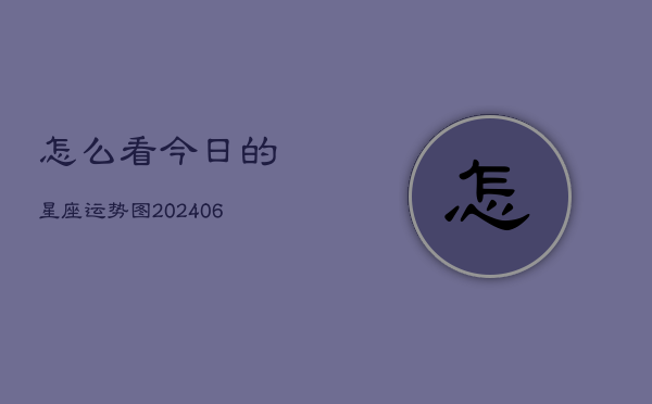 怎么看今日的星座运势图(20240605)