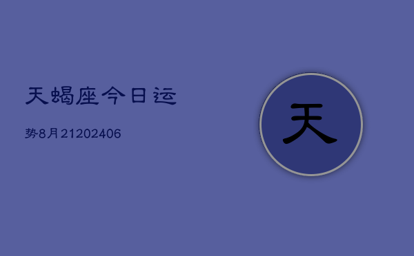 天蝎座今日运势8月21(20240605)