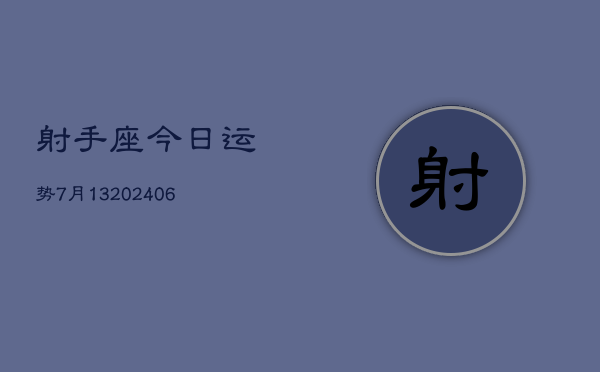 射手座今日运势7月13(20240605)