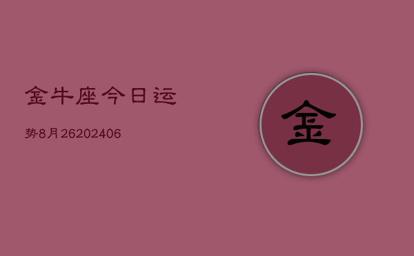 金牛座今日运势8月26(20240605)