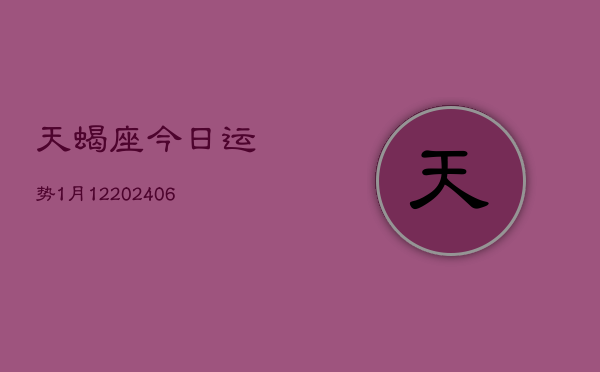 天蝎座今日运势1月12(20240605)