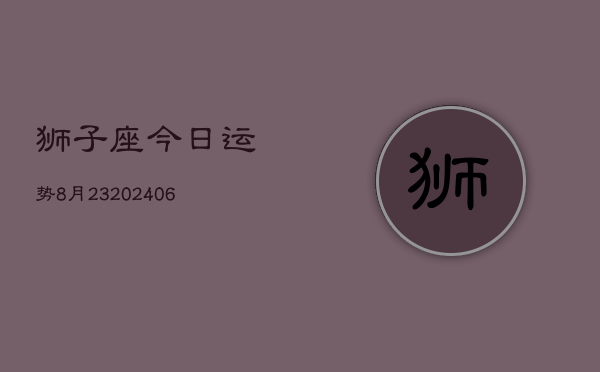 狮子座今日运势8月23(20240605)