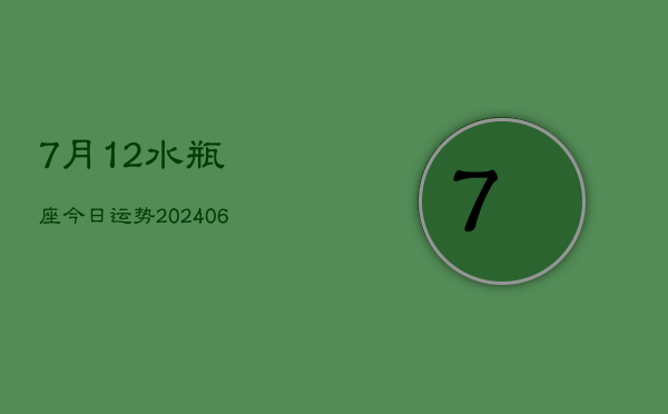 7月12水瓶座今日运势(20240605)