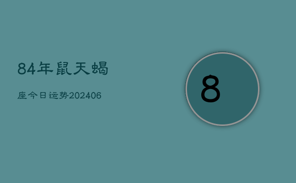 84年鼠天蝎座今日运势(20240605)