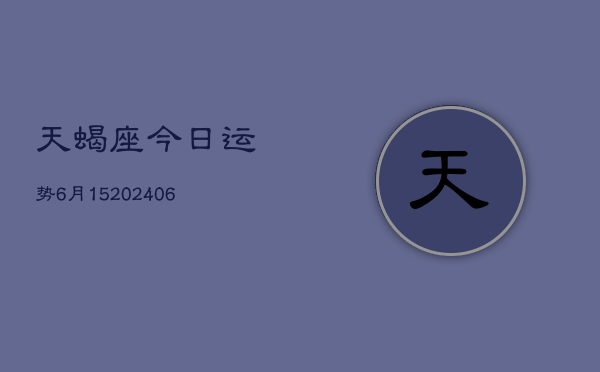 天蝎座今日运势6月15(20240605)