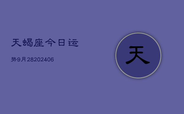 天蝎座今日运势9月28(20240605)