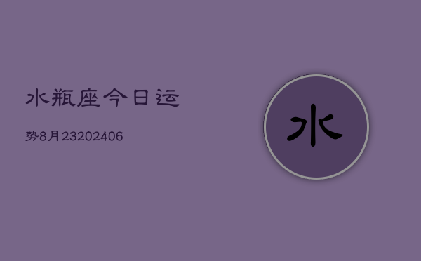 水瓶座今日运势8月23(20240605)