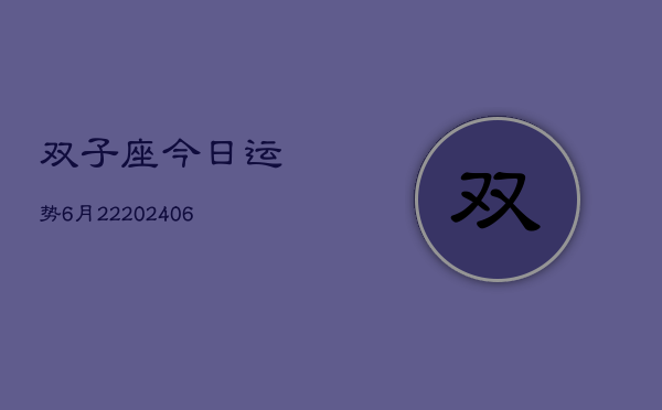 双子座今日运势6月22(20240605)