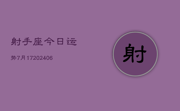 射手座今日运势7月17(20240605)