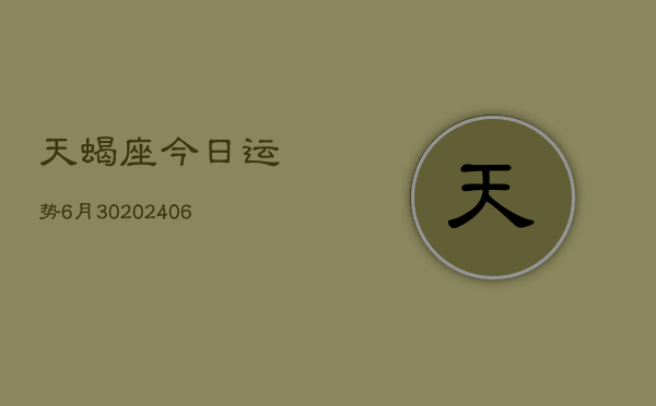 天蝎座今日运势6月30(20240605)