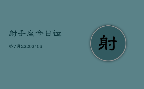 射手座今日运势7月22(20240605)