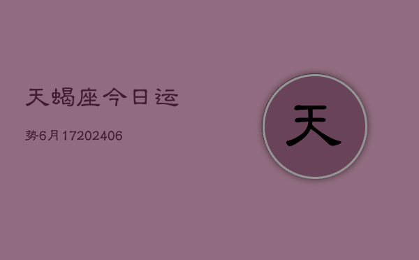 天蝎座今日运势6月17(20240605)