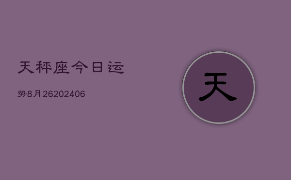 天秤座今日运势8月26(20240605)