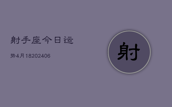 射手座今日运势4月18(20240605)