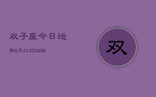 双子座今日运势6月21(20240605)