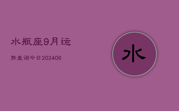 水瓶座9月运势查询今日(20240605)