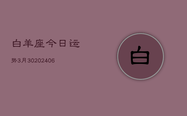 白羊座今日运势3月30(20240605)