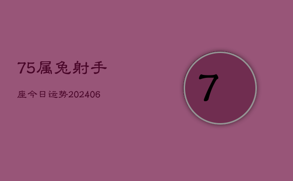 75属兔射手座今日运势(20240605)