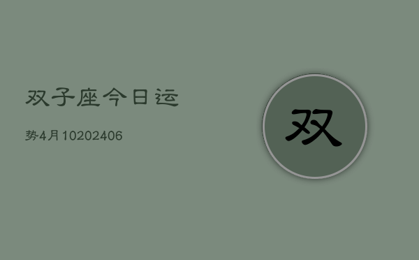 双子座今日运势4月10(20240605)