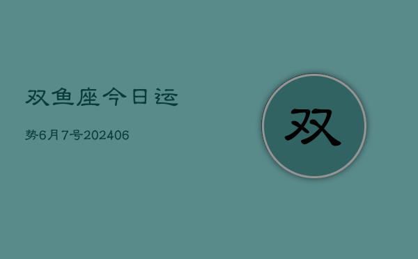 双鱼座今日运势6月7号(20240605)