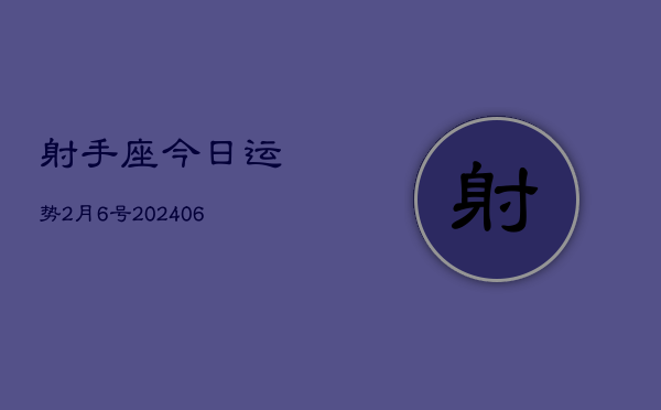 射手座今日运势2月6号(20240605)