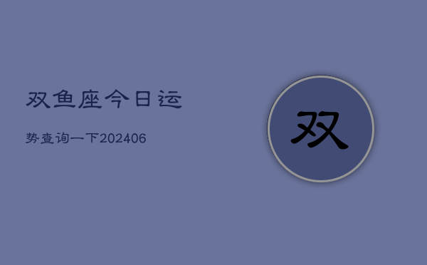 双鱼座今日运势查询一下(20240605)