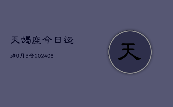 天蝎座今日运势9月5号(20240605)