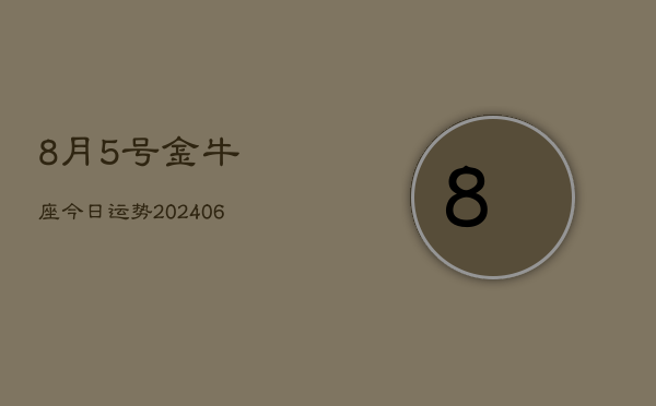 8月5号金牛座今日运势(20240605)