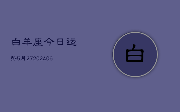 白羊座今日运势5月27(20240605)